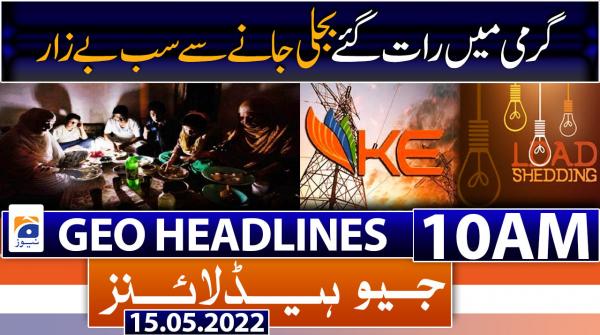Geo News Headlines 10 AM | 15th May 2022