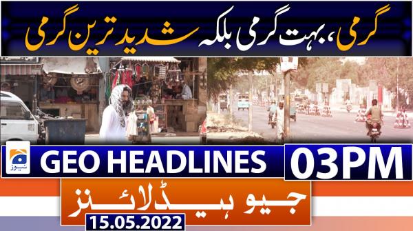 Geo News Headlines 03 PM | 15th May 2022